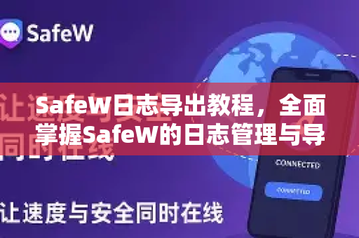 SafeW日志导出教程，全面掌握SafeW的日志管理与导出技巧