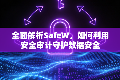 全面解析SafeW，如何利用安全审计守护数据安全