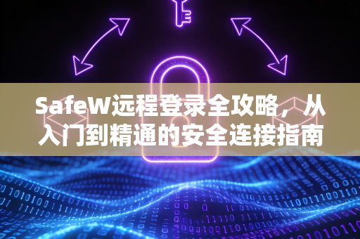 SafeW远程登录全攻略，从入门到精通的安全连接指南