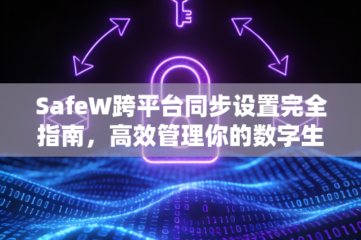 SafeW跨平台同步设置完全指南，高效管理你的数字生活