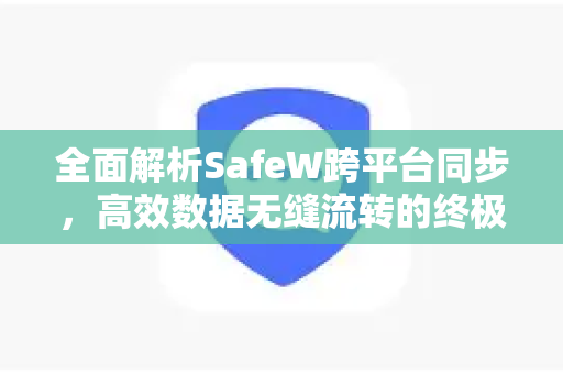 全面解析SafeW跨平台同步，高效数据无缝流转的终极指南