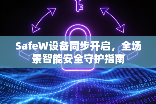 SafeW设备同步开启，全场景智能安全守护指南