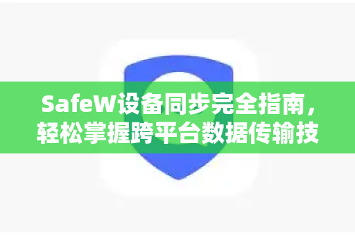 SafeW设备同步完全指南，轻松掌握跨平台数据传输技巧