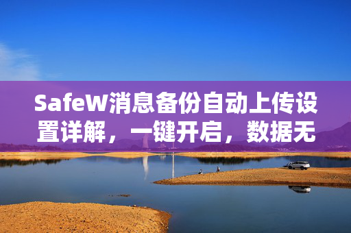 SafeW消息备份自动上传设置详解，一键开启，数据无忧
