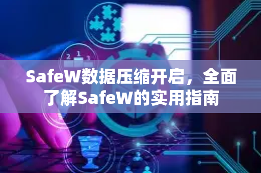 SafeW数据压缩开启，全面了解SafeW的实用指南