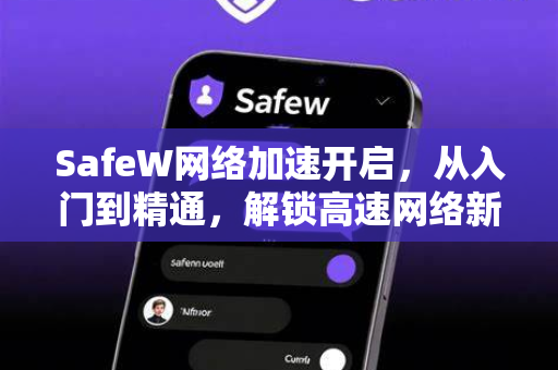 SafeW网络加速开启，从入门到精通，解锁高速网络新体验