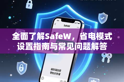 全面了解SafeW，省电模式设置指南与常见问题解答