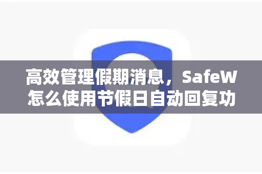 高效管理假期消息，SafeW怎么使用节假日自动回复功能全指南