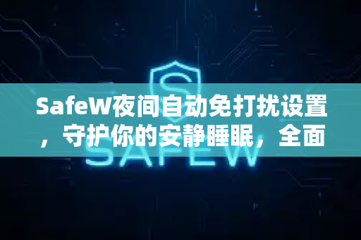 SafeW夜间自动免打扰设置，守护你的安静睡眠，全面了解SafeW功能