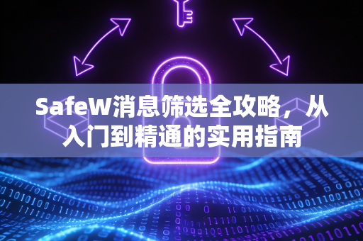 SafeW消息筛选全攻略，从入门到精通的实用指南
