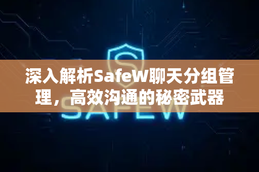 深入解析SafeW聊天分组管理，高效沟通的秘密武器
