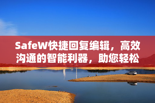 SafeW快捷回复编辑，高效沟通的智能利器，助您轻松应对海量咨询