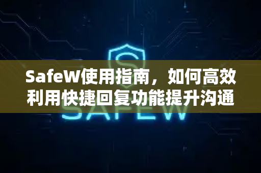 SafeW使用指南，如何高效利用快捷回复功能提升沟通效率