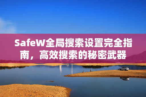 SafeW全局搜索设置完全指南，高效搜索的秘密武器