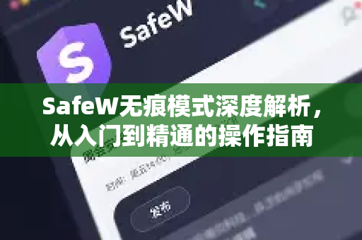 SafeW无痕模式深度解析，从入门到精通的操作指南