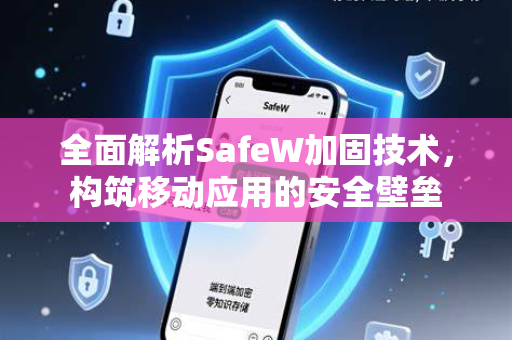 全面解析SafeW加固技术，构筑移动应用的安全壁垒