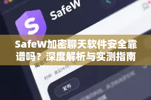 SafeW加密聊天软件安全靠谱吗？深度解析与实测指南