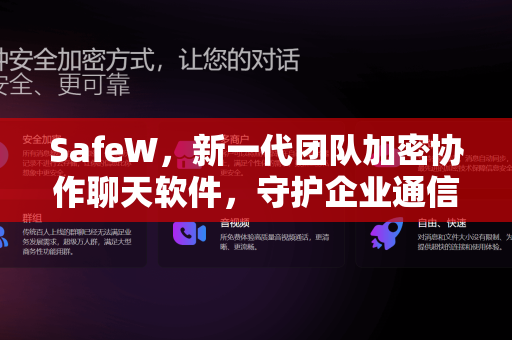 SafeW，新一代团队加密协作聊天软件，守护企业通信安全