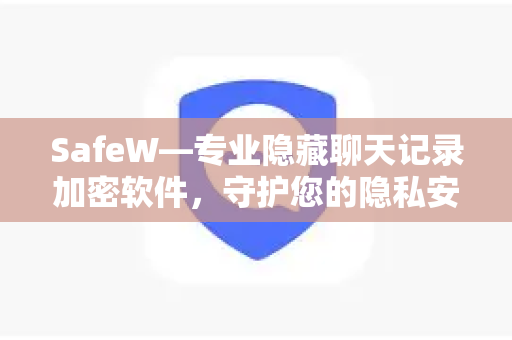 SafeW—专业隐藏聊天记录加密软件，守护您的隐私安全