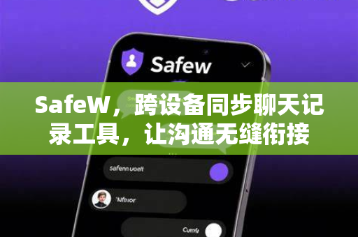 SafeW，跨设备同步聊天记录工具，让沟通无缝衔接
