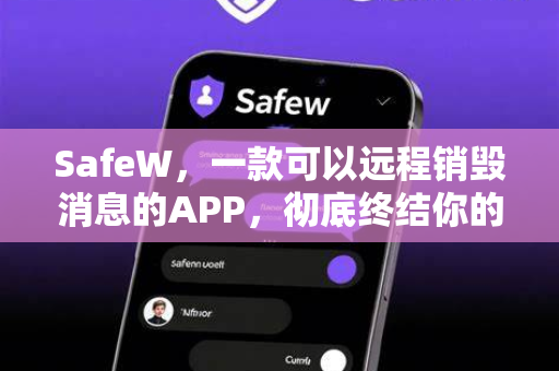 SafeW，一款可以远程销毁消息的APP，彻底终结你的聊天隐私焦虑