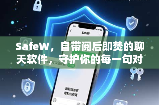 SafeW，自带阅后即焚的聊天软件，守护你的每一句对话隐私