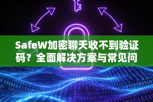 <strong>safew</strong>加密聊天收不到验证码？全面解决方案与常见问题解答