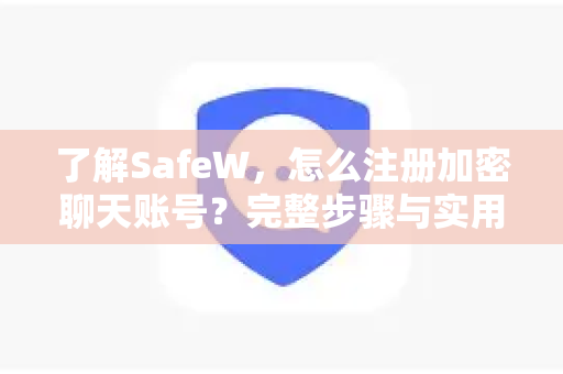 了解<strong>safew</strong>，怎么注册加密聊天账号？完整步骤与实用问答