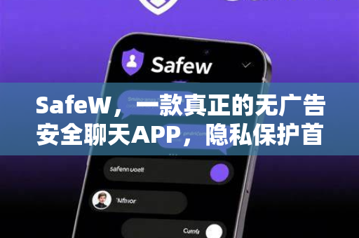 <strong>safew</strong>，一款真正的无广告安全聊天APP，隐私保护首选