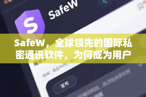 SafeW，全球领先的国际私密通讯软件，为何成为用户首选？