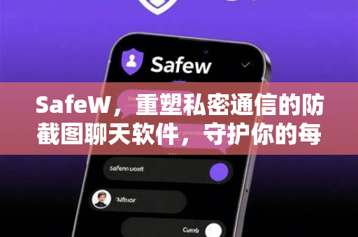SafeW，重塑私密通信的防截图聊天软件，守护你的每一次对话