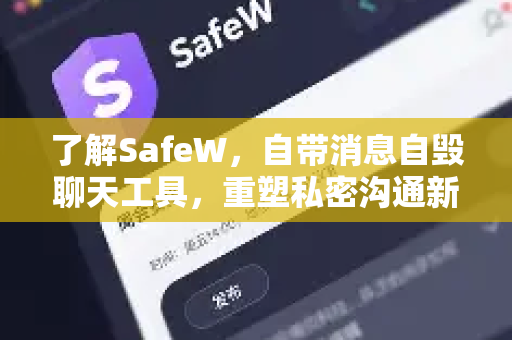 了解SafeW，自带消息自毁聊天工具，重塑私密沟通新标准