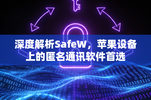深度解析SafeW，苹果设备上的匿名通讯软件首选