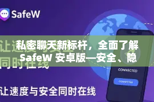 私密聊天新标杆，全面了解 SafeW 安卓版—安全、隐私与便捷的完美融合