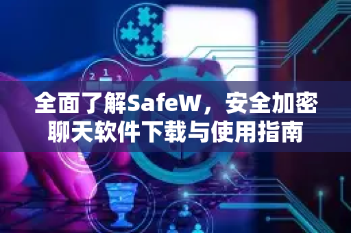 全面了解SafeW，安全加密聊天软件下载与使用指南
