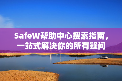 SafeW帮助中心搜索指南，一站式解决你的所有疑问