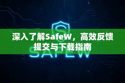深入了解SafeW，高效反馈提交与下载指南