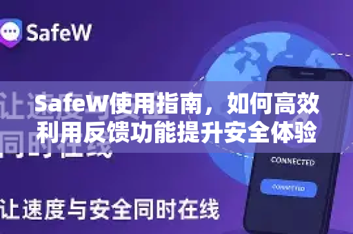 SafeW使用指南，如何高效利用反馈功能提升安全体验