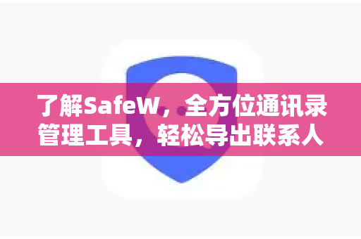 了解SafeW，全方位通讯录管理工具，轻松导出联系人
