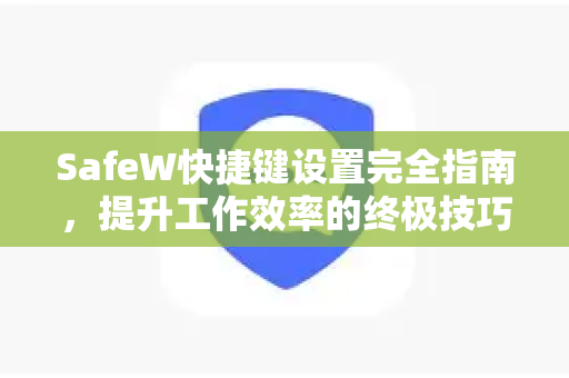 SafeW快捷键设置完全指南，提升工作效率的终极技巧