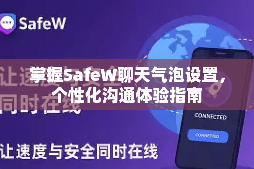 掌握SafeW聊天气泡设置，个性化沟通体验指南