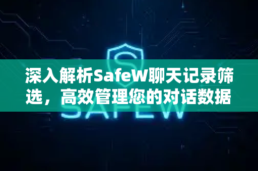 深入解析SafeW聊天记录筛选，高效管理您的对话数据