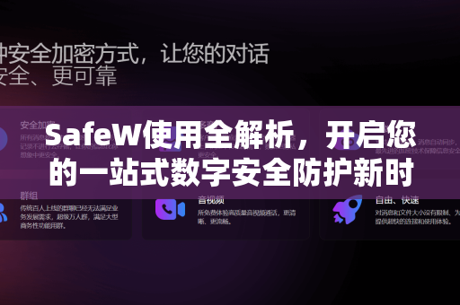 SafeW使用全解析，开启您的一站式数字安全防护新时代