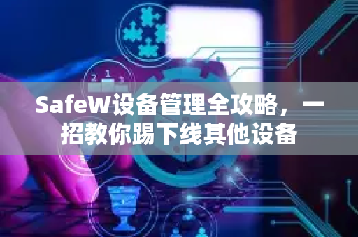 SafeW设备管理全攻略，一招教你踢下线其他设备