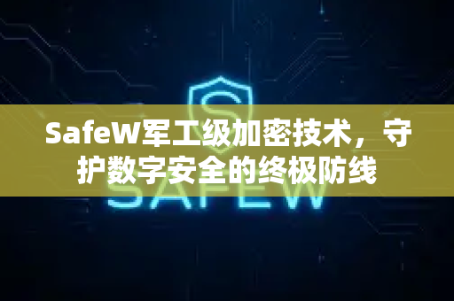 SafeW军工级加密技术，守护数字安全的终极防线