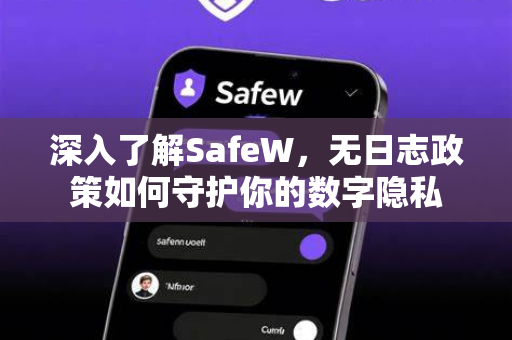 深入了解SafeW，无日志政策如何守护你的数字隐私