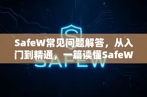 SafeW常见问题解答，从入门到精通，一篇读懂SafeW