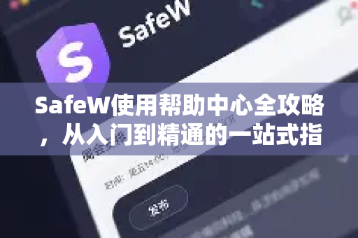 SafeW使用帮助中心全攻略，从入门到精通的一站式指南