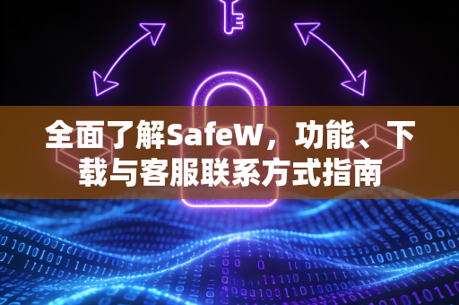 全面了解SafeW，功能、下载与客服联系方式指南