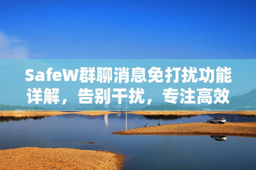 SafeW群聊消息免打扰功能详解，告别干扰，专注高效沟通